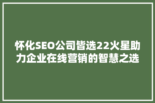 怀化SEO公司皆选22火星助力企业在线营销的智慧之选