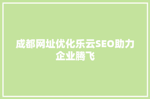 成都网址优化乐云SEO助力企业腾飞