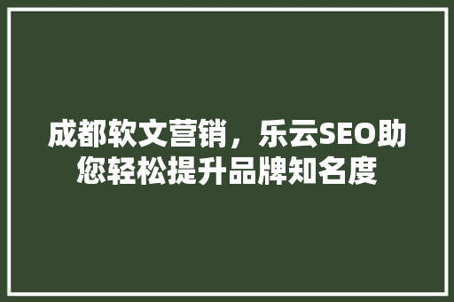 成都软文营销，乐云SEO助您轻松提升品牌知名度