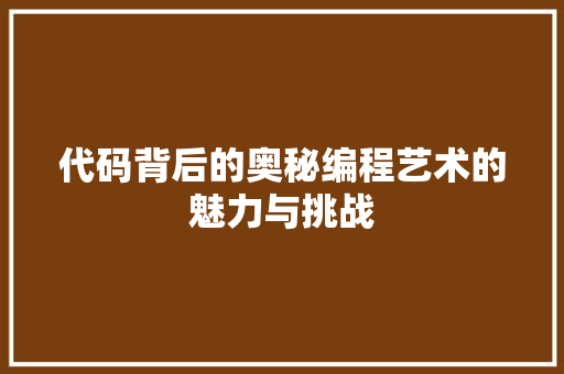 代码背后的奥秘编程艺术的魅力与挑战