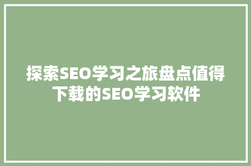 探索SEO学习之旅盘点值得下载的SEO学习软件
