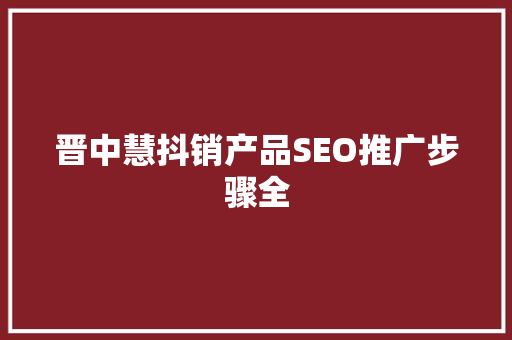 晋中慧抖销产品SEO推广步骤全