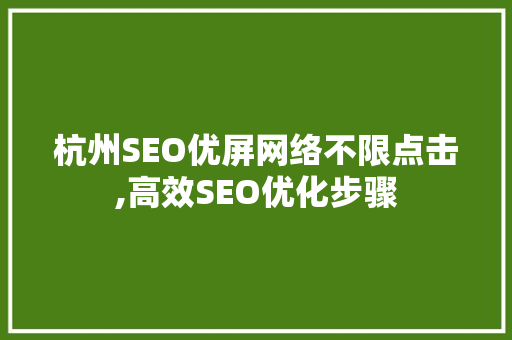 杭州SEO优屏网络不限点击,高效SEO优化步骤
