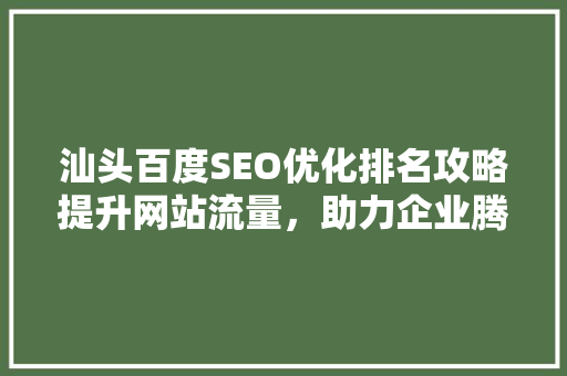 汕头百度SEO优化排名攻略提升网站流量，助力企业腾飞