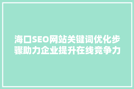 海口SEO网站关键词优化步骤助力企业提升在线竞争力