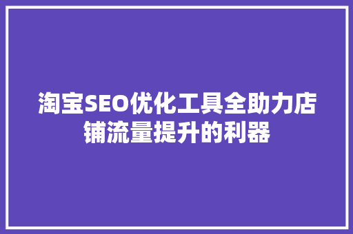 淘宝SEO优化工具全助力店铺流量提升的利器