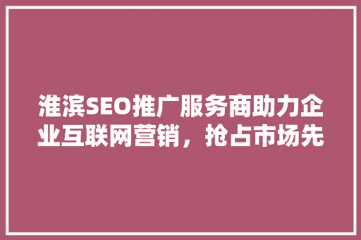 淮滨SEO推广服务商助力企业互联网营销，抢占市场先机