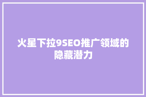 火星下拉9SEO推广领域的隐藏潜力