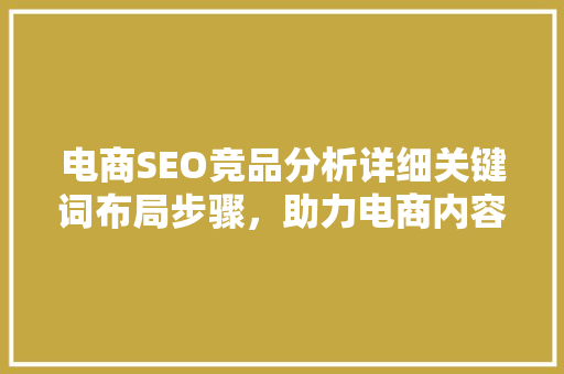 电商SEO竞品分析详细关键词布局步骤，助力电商内容优化