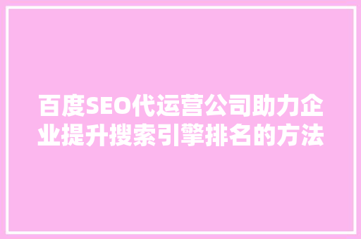 百度SEO代运营公司助力企业提升搜索引擎排名的方法
