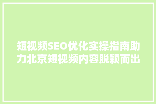 短视频SEO优化实操指南助力北京短视频内容脱颖而出