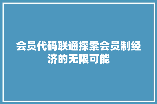 会员代码联通探索会员制经济的无限可能