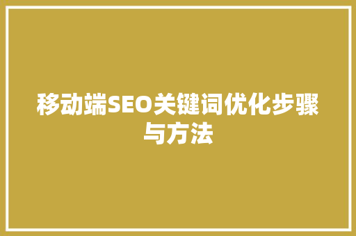 移动端SEO关键词优化步骤与方法