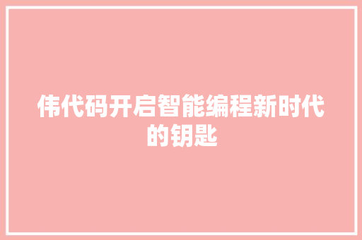 伟代码开启智能编程新时代的钥匙