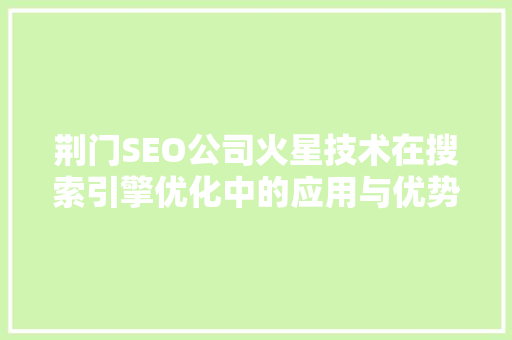 荆门SEO公司火星技术在搜索引擎优化中的应用与优势