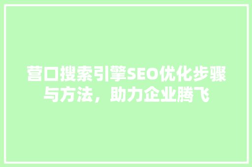 营口搜索引擎SEO优化步骤与方法，助力企业腾飞