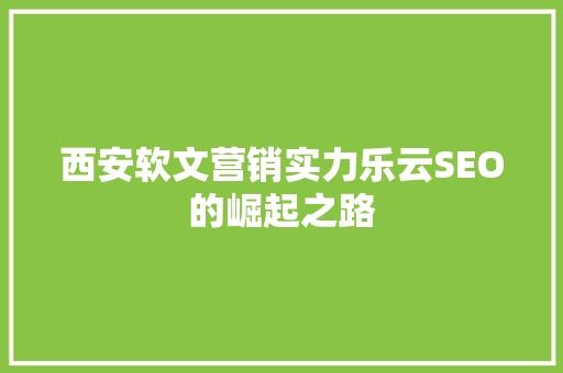 西安软文营销实力乐云SEO的崛起之路