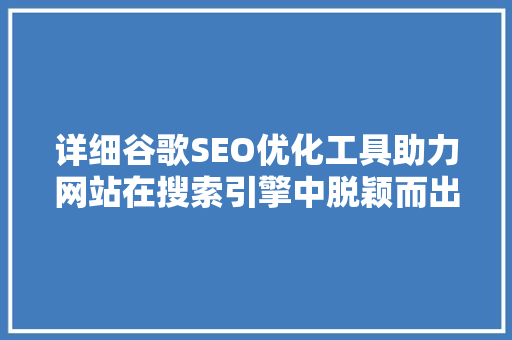 详细谷歌SEO优化工具助力网站在搜索引擎中脱颖而出