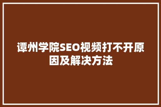 谭州学院SEO视频打不开原因及解决方法