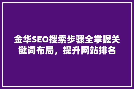 金华SEO搜索步骤全掌握关键词布局，提升网站排名