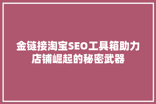 金链接淘宝SEO工具箱助力店铺崛起的秘密武器