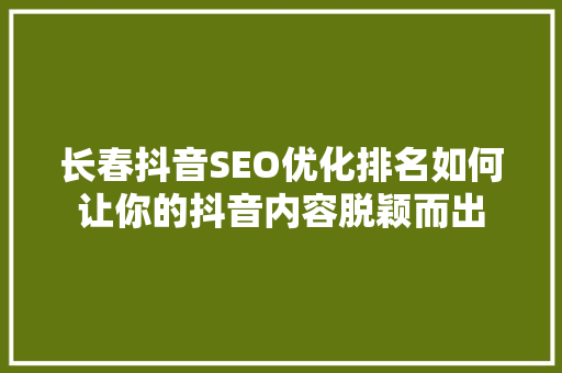 长春抖音SEO优化排名如何让你的抖音内容脱颖而出