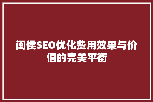 闽侯SEO优化费用效果与价值的完美平衡