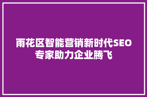 雨花区智能营销新时代SEO专家助力企业腾飞