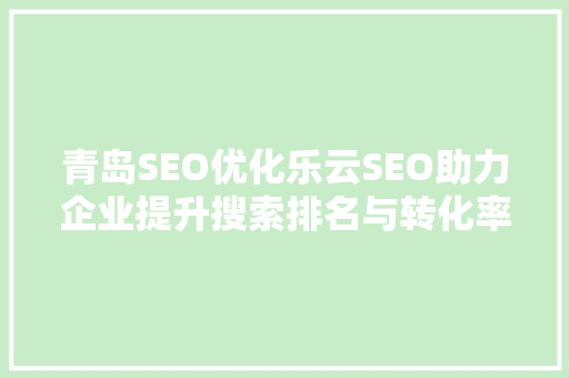 青岛SEO优化乐云SEO助力企业提升搜索排名与转化率