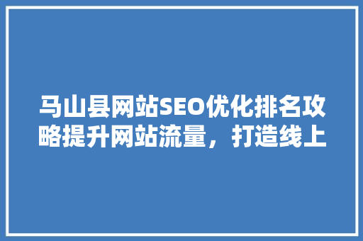 马山县网站SEO优化排名攻略提升网站流量，打造线上品牌新高度