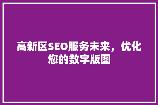 高新区SEO服务未来，优化您的数字版图