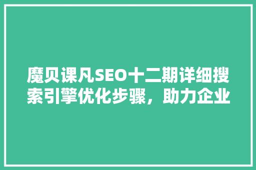 魔贝课凡SEO十二期详细搜索引擎优化步骤，助力企业网站排名提升