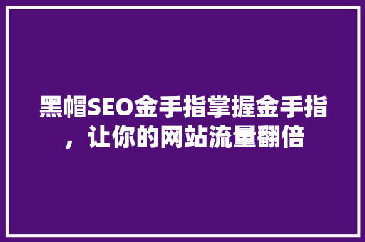 黑帽SEO金手指掌握金手指，让你的网站流量翻倍