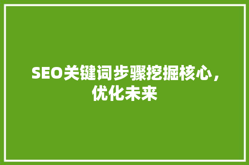 SEO关键词步骤挖掘核心，优化未来