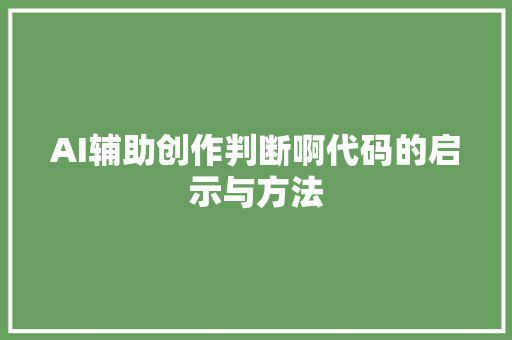 AI辅助创作判断啊代码的启示与方法