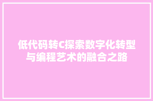 低代码转C探索数字化转型与编程艺术的融合之路  第1张
