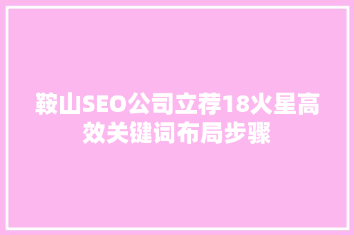 鞍山SEO公司立荐18火星高效关键词布局步骤
