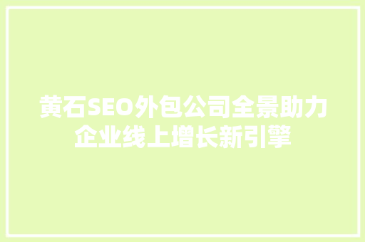 黄石SEO外包公司全景助力企业线上增长新引擎