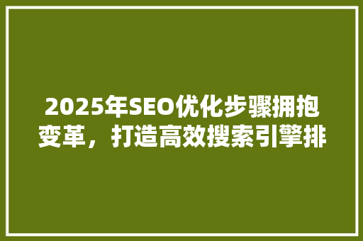 2025年SEO优化步骤拥抱变革，打造高效搜索引擎排名