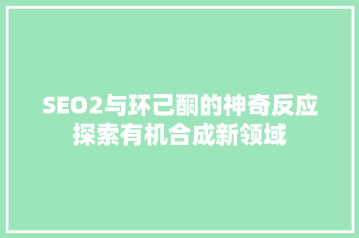 SEO2与环己酮的神奇反应探索有机合成新领域