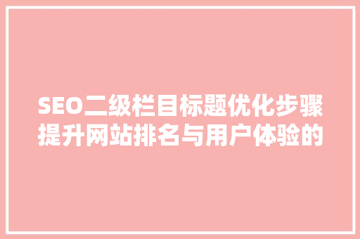 SEO二级栏目标题优化步骤提升网站排名与用户体验的关键