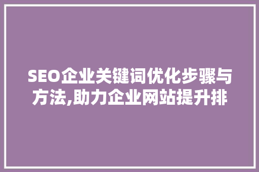 SEO企业关键词优化步骤与方法,助力企业网站提升排名与流量