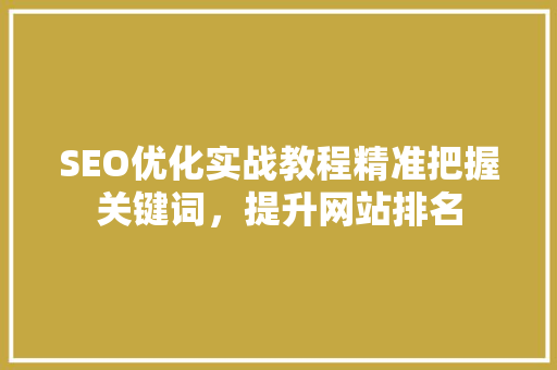 SEO优化实战教程精准把握关键词，提升网站排名