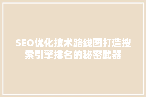 SEO优化技术路线图打造搜索引擎排名的秘密武器