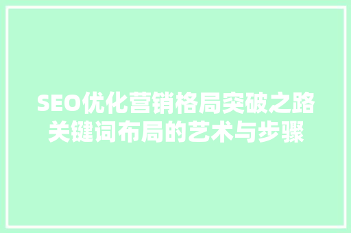 SEO优化营销格局突破之路关键词布局的艺术与步骤  第1张