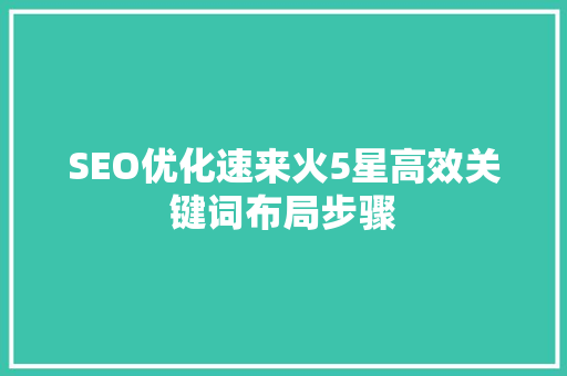 SEO优化速来火5星高效关键词布局步骤
