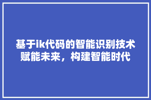 基于ik代码的智能识别技术赋能未来，构建智能时代  第1张