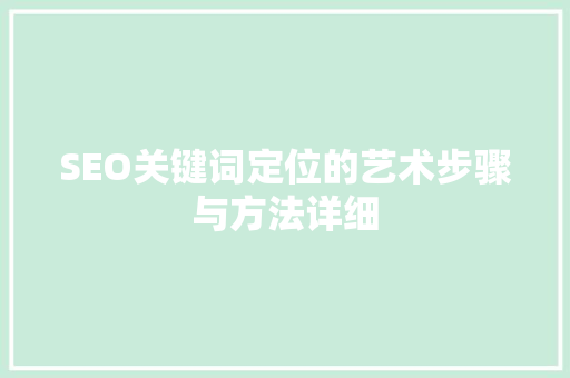 SEO关键词定位的艺术步骤与方法详细