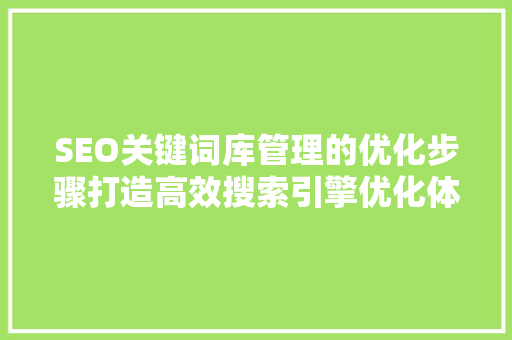 SEO关键词库管理的优化步骤打造高效搜索引擎优化体系
