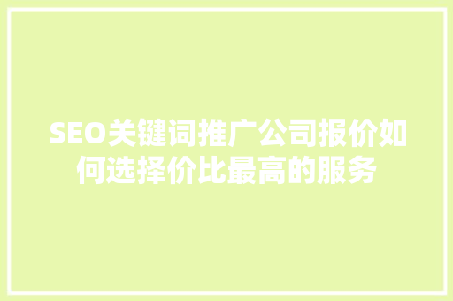 SEO关键词推广公司报价如何选择价比最高的服务